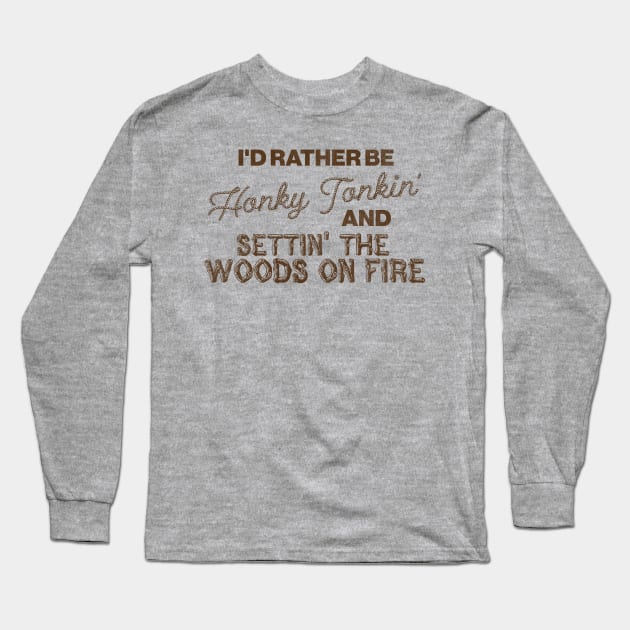 I'd Rather Be Honky Tonkin' and Settin' the Woods on Fire Long Sleeve T-Shirt by darklordpug